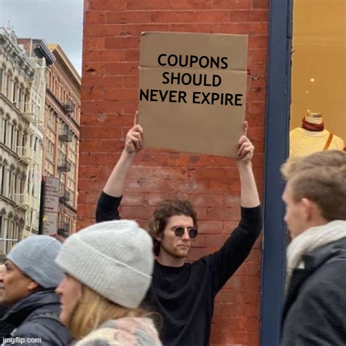 Man Holding Cardboard Sign | COUPONS SHOULD NEVER EXPIRE | image tagged in man holding cardboard sign | made w/ Imgflip meme maker