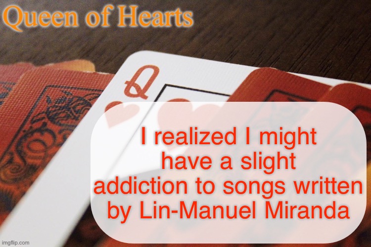 I just got SIX songs written by him in a row from my playlist. SIX. | I realized I might have a slight addiction to songs written by Lin-Manuel Miranda | image tagged in queen of hearts announcement | made w/ Imgflip meme maker