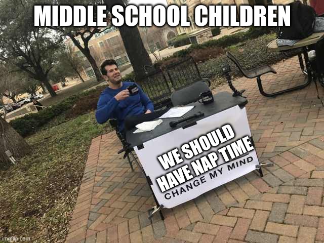 Prove me wrong | MIDDLE SCHOOL CHILDREN; WE SHOULD HAVE NAP TIME | image tagged in prove me wrong | made w/ Imgflip meme maker