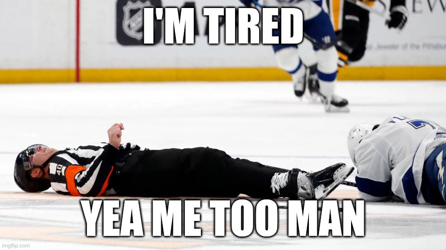 ref is eepy | I'M TIRED; YEA ME TOO MAN | image tagged in hockey | made w/ Imgflip meme maker