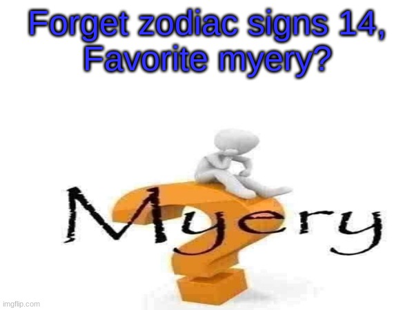 Forget zodiac signs 14, | Forget zodiac signs 14,
Favorite myery? | made w/ Imgflip meme maker