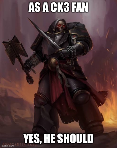 Black templar | AS A CK3 FAN YES, HE SHOULD | image tagged in black templar | made w/ Imgflip meme maker