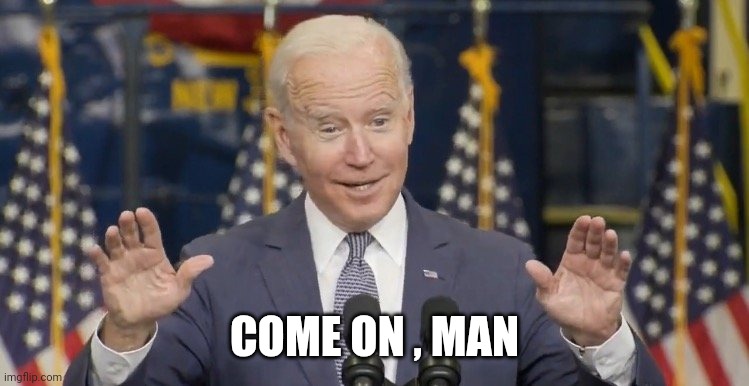Cocky joe biden | COME ON , MAN | image tagged in cocky joe biden | made w/ Imgflip meme maker