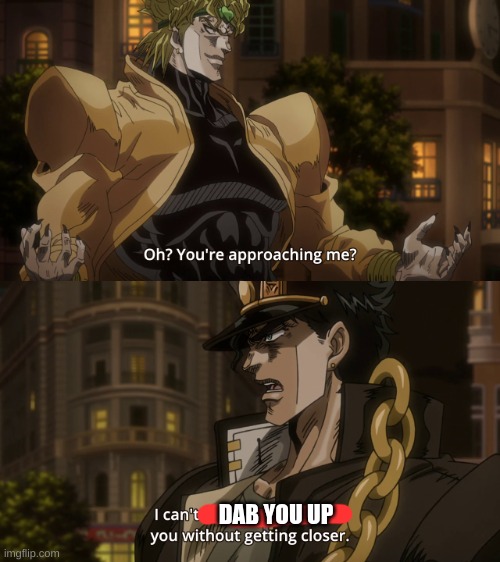 Oh? You're approaching me? | DAB YOU UP | image tagged in oh you're approaching me | made w/ Imgflip meme maker