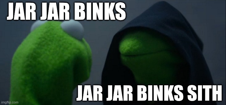 Evil Kermit | JAR JAR BINKS; JAR JAR BINKS SITH | image tagged in memes,evil kermit | made w/ Imgflip meme maker