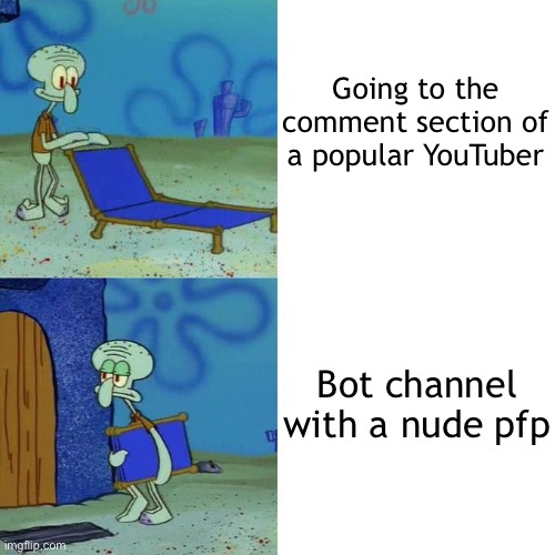 Bro | Going to the comment section of a popular YouTuber; Bot channel with a nude pfp | image tagged in squidward lounge chair meme | made w/ Imgflip meme maker