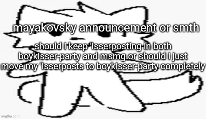 mayakovsky announcement | should i keep 'isserposting in both boykisser-party and msmg or should i just move my 'isserposts to boykisser-party completely | image tagged in mayakovsky announcement | made w/ Imgflip meme maker