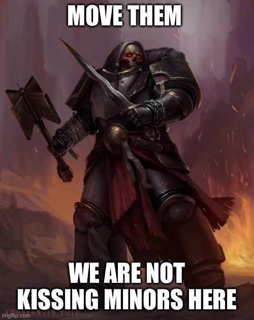 Black templar | MOVE THEM WE ARE NOT KISSING MINORS HERE | image tagged in black templar | made w/ Imgflip meme maker