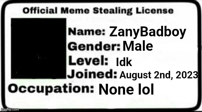 Meme Stealing License | ZanyBadboy Male Idk August 2nd, 2023 None lol | image tagged in meme stealing license | made w/ Imgflip meme maker