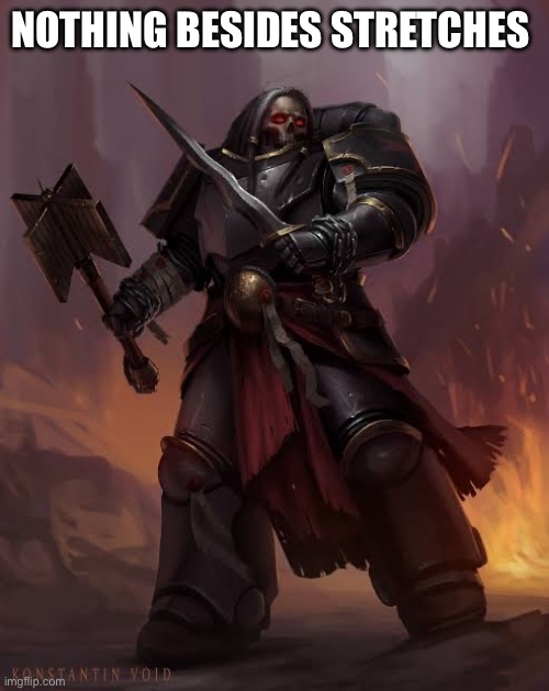 Black templar | NOTHING BESIDES STRETCHES | image tagged in black templar | made w/ Imgflip meme maker