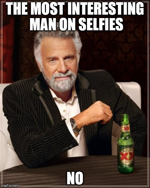The Most Interesting Man In The World | THE MOST INTERESTING MAN ON SELFIES NO | image tagged in memes,the most interesting man in the world | made w/ Imgflip meme maker