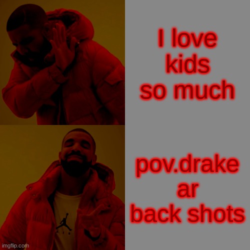 drake power | I love kids so much; pov.drake ar back shots | image tagged in memes,drake hotline bling | made w/ Imgflip meme maker
