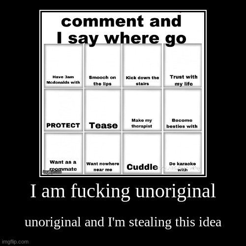 comment | I am fucking unoriginal | unoriginal and I'm stealing this idea | image tagged in funny,demotivationals | made w/ Imgflip demotivational maker