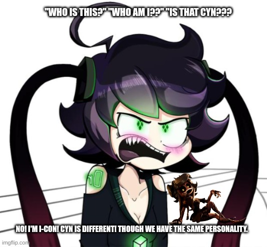 Internecion Cube's IC-0n and Murder Drones' Cynessa... They are different! | "WHO IS THIS?" "WHO AM I??" "IS THAT CYN??? NO! I'M I-C0N! CYN IS DIFFERENT! THOUGH WE HAVE THE SAME PERSONALITY. | image tagged in murder drones | made w/ Imgflip meme maker