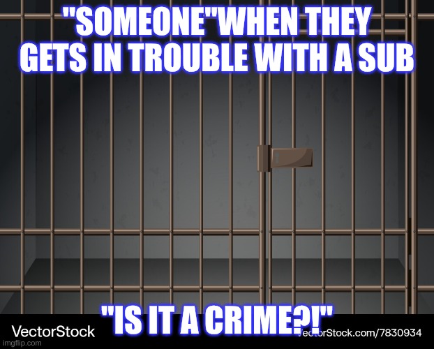 dramatic queen | "SOMEONE"WHEN THEY GETS IN TROUBLE WITH A SUB; "IS IT A CRIME?!" | image tagged in drama queen | made w/ Imgflip meme maker