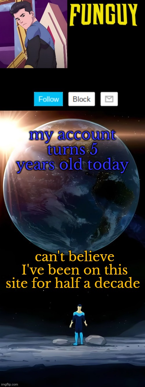 Hiii | my account turns 5 years old today; can't believe I've been on this site for half a decade | image tagged in funguy invincible temp thanks yachi | made w/ Imgflip meme maker