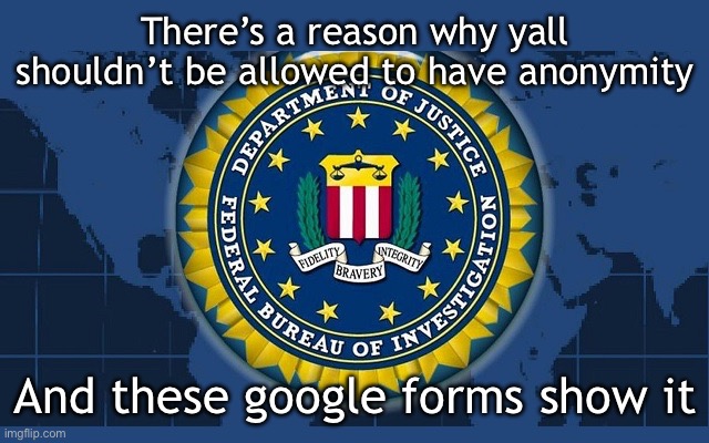 ☠️ | There’s a reason why yall shouldn’t be allowed to have anonymity; And these google forms show it | image tagged in fbi logo | made w/ Imgflip meme maker