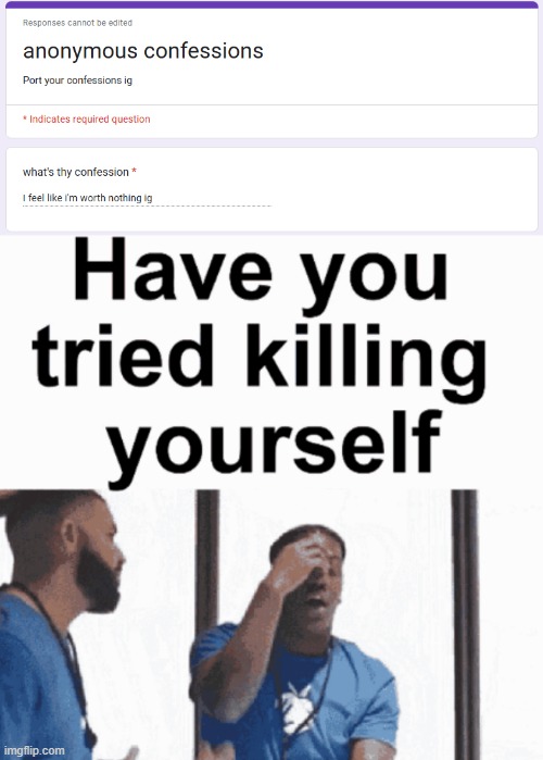 image tagged in have you tried killing yourself | made w/ Imgflip meme maker
