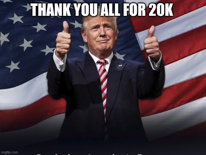 Donald Trump Thumbs Up | THANK YOU ALL FOR 20K | image tagged in donald trump thumbs up | made w/ Imgflip meme maker