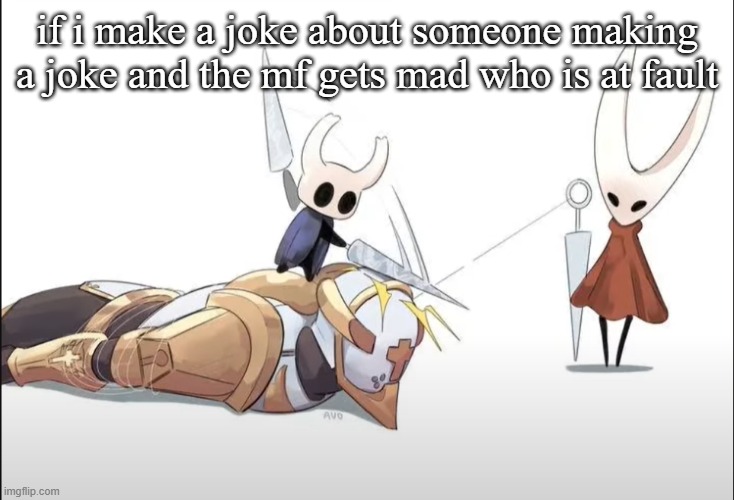 aetheral's opinion is not invited on this post i am asking msmg | if i make a joke about someone making a joke and the mf gets mad who is at fault | image tagged in hallowness | made w/ Imgflip meme maker