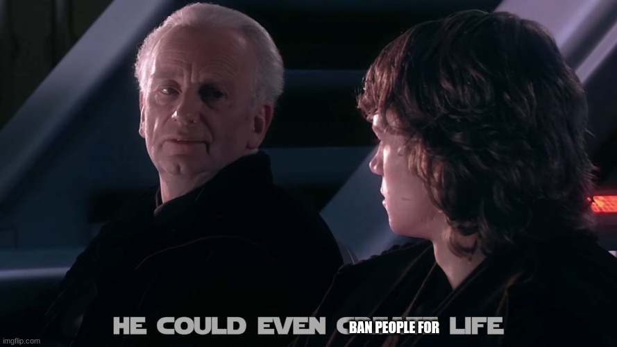 chancellor palpatine | BAN PEOPLE FOR | image tagged in chancellor palpatine | made w/ Imgflip meme maker