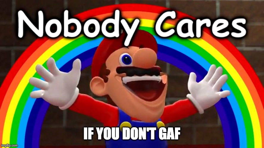 Nobody Cares | IF YOU DON'T GAF | image tagged in nobody cares | made w/ Imgflip meme maker