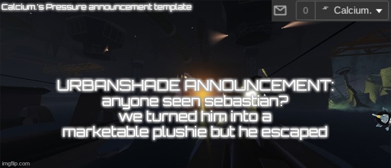 new template | anyone seen sebastian? we turned him into a marketable plushie but he escaped | image tagged in calcium 's pressure temp | made w/ Imgflip meme maker