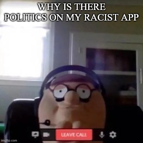 Petah | WHY IS THERE POLITICS ON MY RACIST APP | image tagged in petah | made w/ Imgflip meme maker