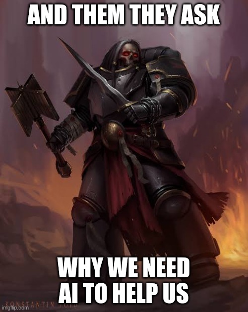 Black templar | AND THEM THEY ASK WHY WE NEED AI TO HELP US | image tagged in black templar | made w/ Imgflip meme maker