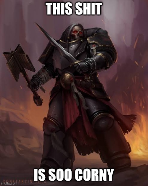 Black templar | THIS SHIT IS SOO CORNY | image tagged in black templar | made w/ Imgflip meme maker