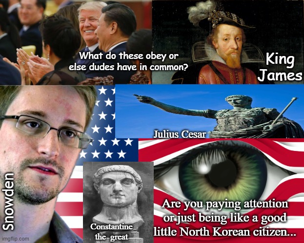 Surveillance Obey or else (TYRANTS) | King James; What do these obey or else dudes have in common? Julius Cesar; Are you paying attention or just being like a good little North Korean citizen... Snowden; Constantine the  great | image tagged in politics lol | made w/ Imgflip meme maker