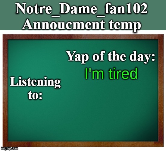 Notre_dame_fan102's Announcement temp | I'm tired | image tagged in notre_dame_fan102's announcement temp | made w/ Imgflip meme maker
