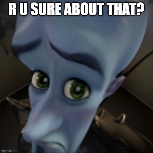 Megamind peeking | R U SURE ABOUT THAT? | image tagged in megamind peeking | made w/ Imgflip meme maker