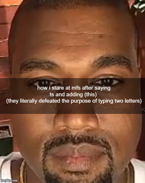 @the people who do this | how i stare at mfs after saying ts and adding (this) 
(they literally defeated the purpose of typing two letters) | image tagged in kanye west stare | made w/ Imgflip meme maker