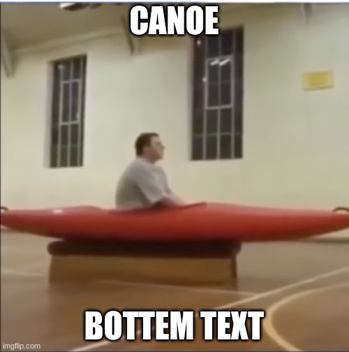 Canoe Man | CANOE BOTTEM TEXT | image tagged in canoe man | made w/ Imgflip meme maker