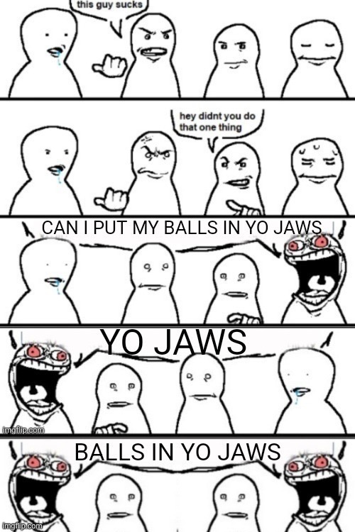 Balls in yo jaws | made w/ Imgflip meme maker