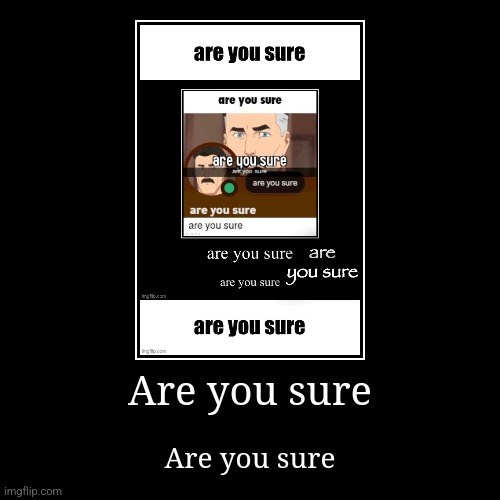 Are you sure | Are you sure | image tagged in funny,demotivationals | made w/ Imgflip demotivational maker