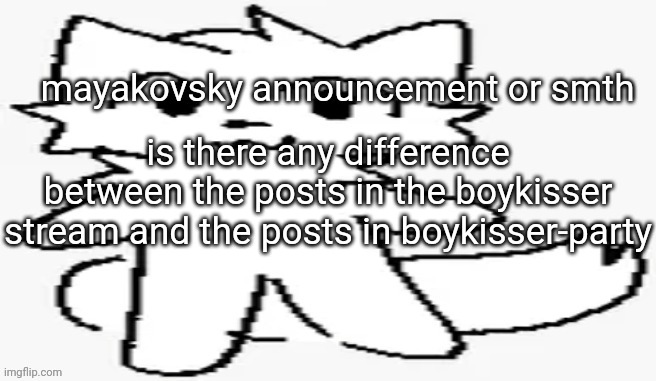 mayakovsky announcement | is there any difference between the posts in the boykisser stream and the posts in boykisser-party | image tagged in mayakovsky announcement | made w/ Imgflip meme maker