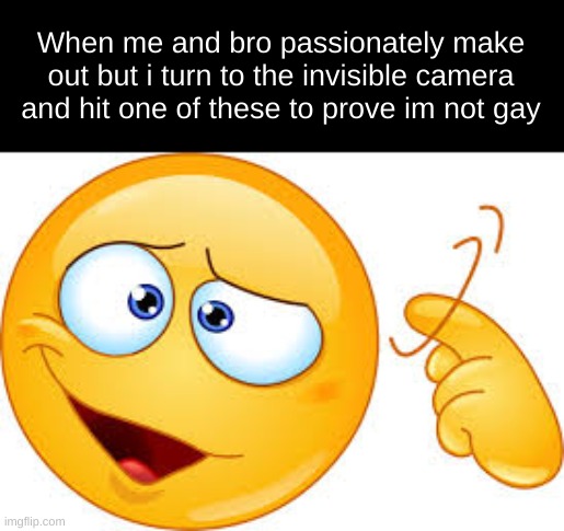 When me and bro passionately make out but i turn to the invisible camera and hit one of these to prove im not gay | made w/ Imgflip meme maker