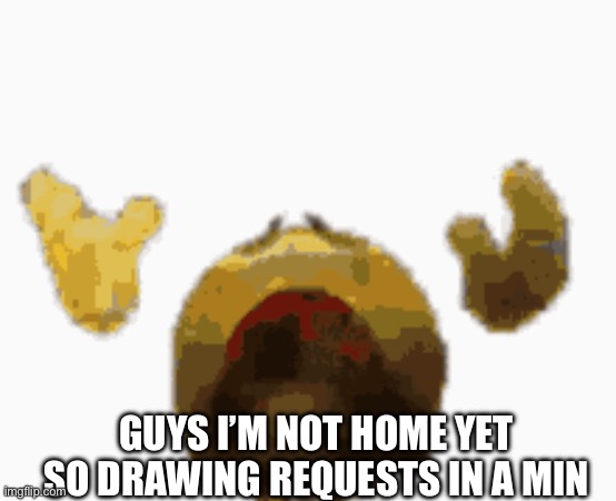 Not at the moment but later | GUYS I’M NOT HOME YET SO DRAWING REQUESTS IN A MIN | made w/ Imgflip meme maker