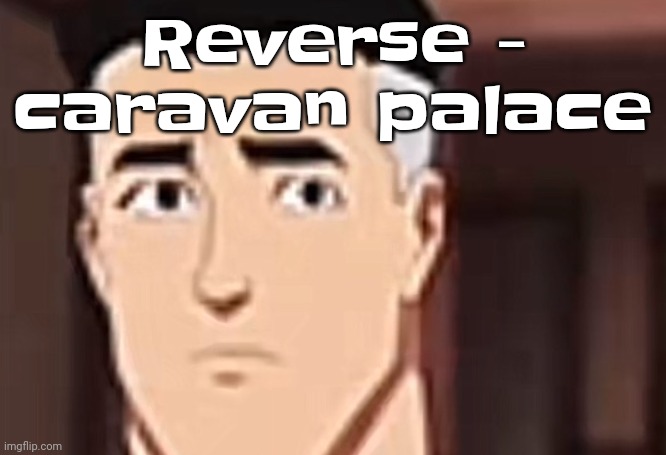 are you day | Reverse - caravan palace | image tagged in are you interesting day | made w/ Imgflip meme maker
