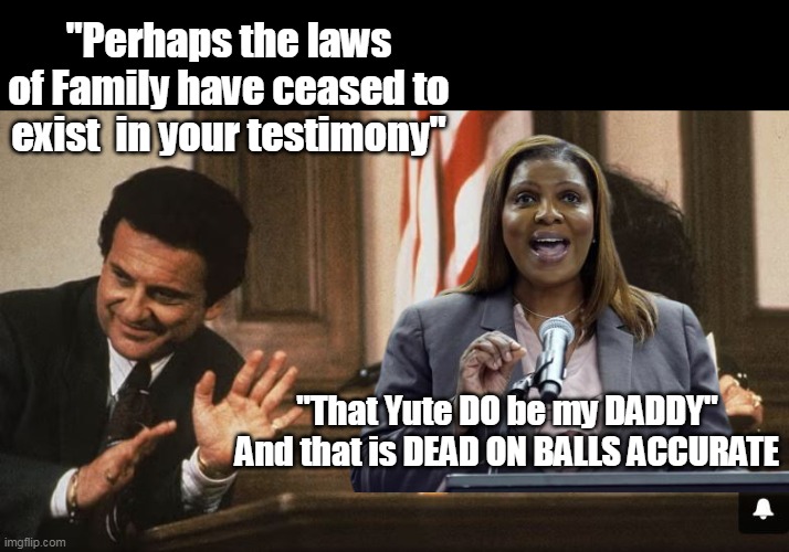"She could use a good Ass Kickin, I'll be honest about that" | "Perhaps the laws of Family have ceased to exist  in your testimony"; "That Yute DO be my DADDY"
And that is DEAD ON BALLS ACCURATE | image tagged in letitia james my cousin vinny daddy meme | made w/ Imgflip meme maker