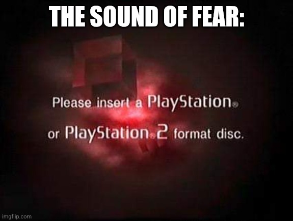 PlayStation 2 Please insert disc | THE SOUND OF FEAR: | image tagged in playstation 2 please insert disc | made w/ Imgflip meme maker