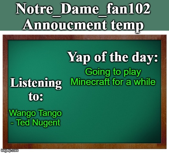 Weird song ik | Going to play Minecraft for a while; Wango Tango - Ted Nugent | image tagged in notre_dame_fan102's announcement temp | made w/ Imgflip meme maker