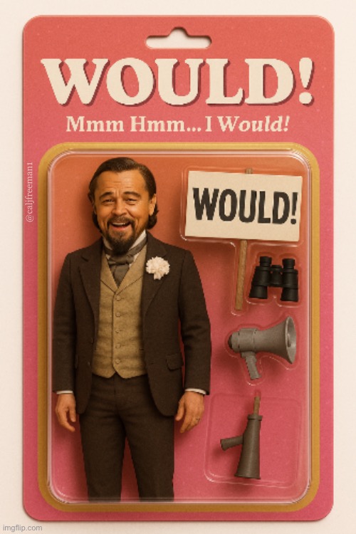 Would! | @caljfreeman1 | image tagged in leonardo dicaprio django laugh,you will leonardo django,django unchained,maga,laughing leo,leonardo dicaprio | made w/ Imgflip meme maker