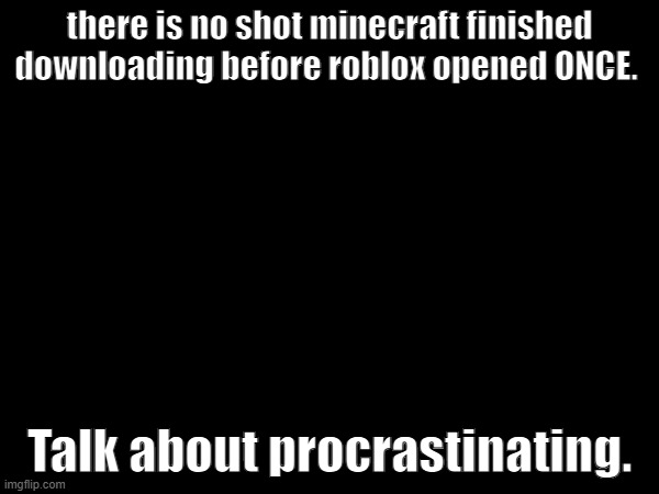 actually crazy. | there is no shot minecraft finished downloading before roblox opened ONCE. Talk about procrastinating. | made w/ Imgflip meme maker