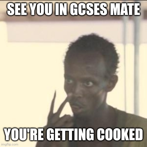 GCSE Challenged | SEE YOU IN GCSES MATE; YOU'RE GETTING COOKED | image tagged in memes,look at me | made w/ Imgflip meme maker