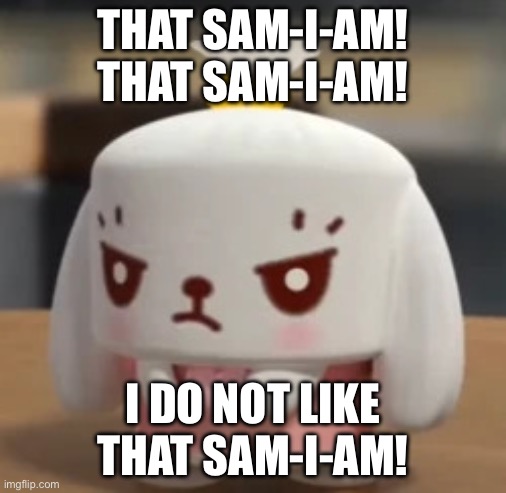 Page 3 | THAT SAM-I-AM! THAT SAM-I-AM! I DO NOT LIKE THAT SAM-I-AM! | image tagged in angry mimi | made w/ Imgflip meme maker