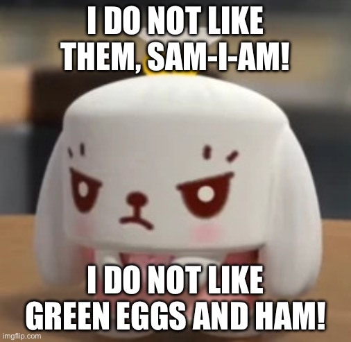 Page 5 | I DO NOT LIKE THEM, SAM-I-AM! I DO NOT LIKE GREEN EGGS AND HAM! | image tagged in angry mimi | made w/ Imgflip meme maker
