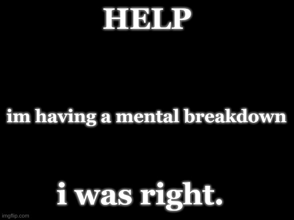 Skull's ignoring me now. I can't have my depression get worse again!! | HELP; im having a mental breakdown; i was right. | made w/ Imgflip meme maker